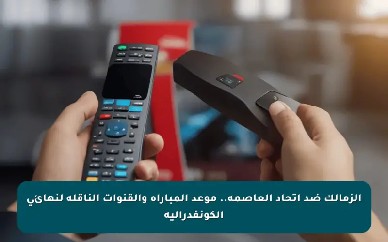 الزمالك ضد اتحاد العاصمة.. موعد المباراة والقنوات الناقلة لنهائى الكونفدرالية